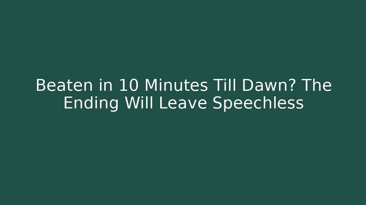 Beaten in 10 Minutes Till Dawn? The Ending Will Leave Speechless