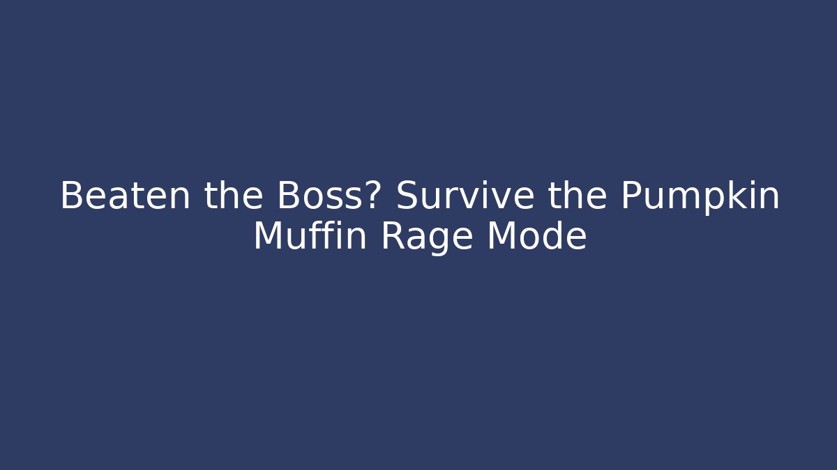 Beaten the Boss? Survive the Pumpkin Muffin Rage Mode