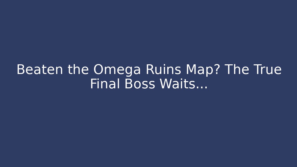 Beaten the Omega Ruins Map? The True Final Boss Waits...