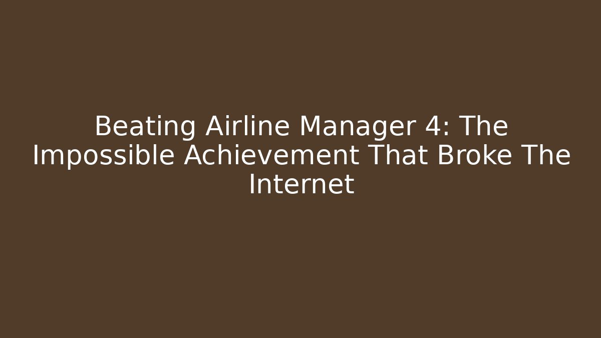 Beating Airline Manager 4: The Impossible Achievement That Broke The Internet