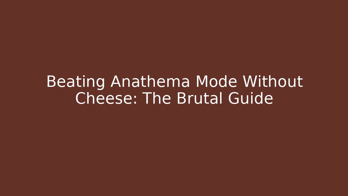 Beating Anathema Mode Without Cheese: The Brutal Guide