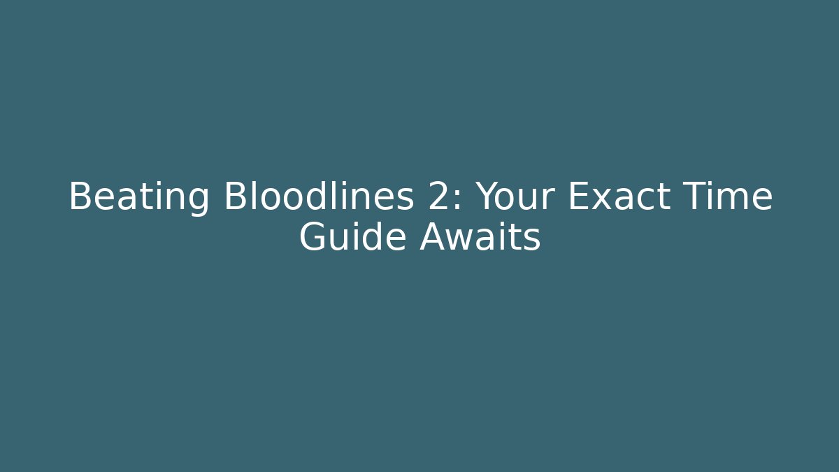 Beating Bloodlines 2: Your Exact Time Guide Awaits