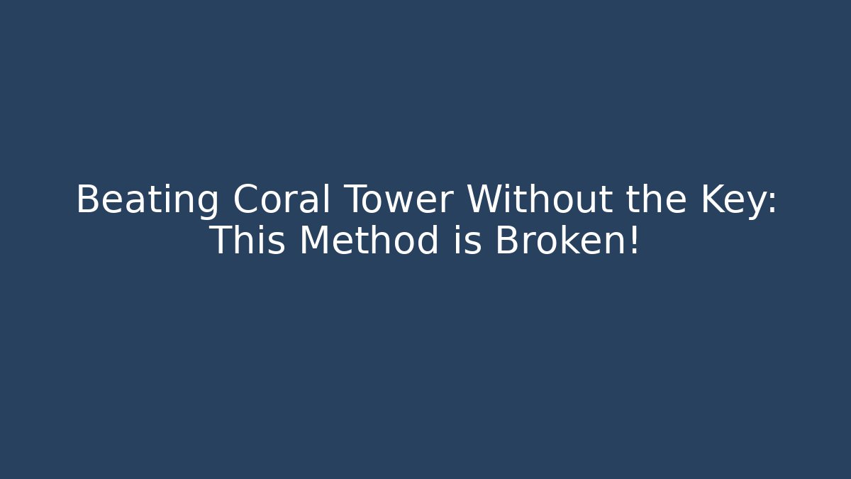 Beating Coral Tower Without the Key: This Method is Broken!