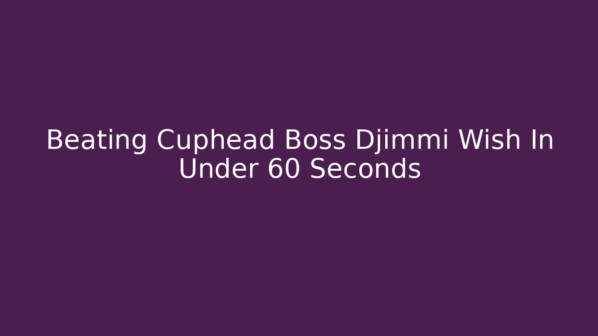 Beating Cuphead Boss Djimmi Wish In Under 60 Seconds