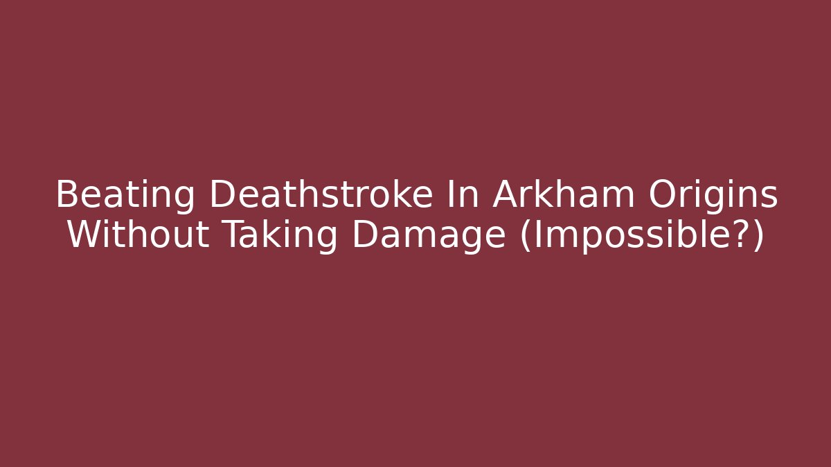 Beating Deathstroke In Arkham Origins Without Taking Damage (Impossible?)