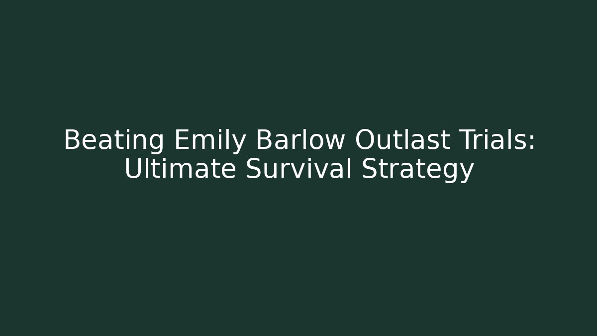 Beating Emily Barlow Outlast Trials: Ultimate Survival Strategy - Critter Realm