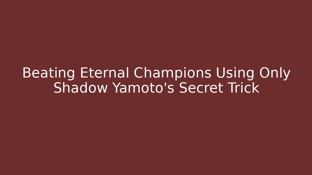 Beating Eternal Champions Using Only Shadow Yamoto's Secret Trick