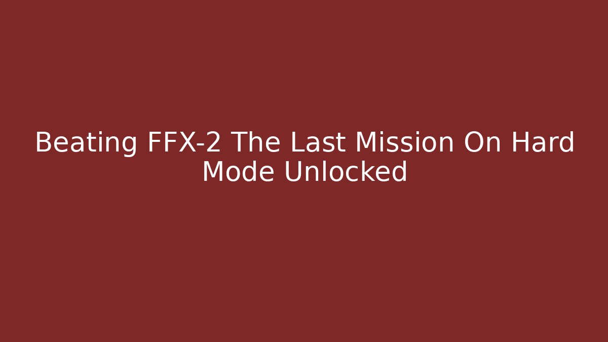 Beating FFX-2 The Last Mission On Hard Mode Unlocked