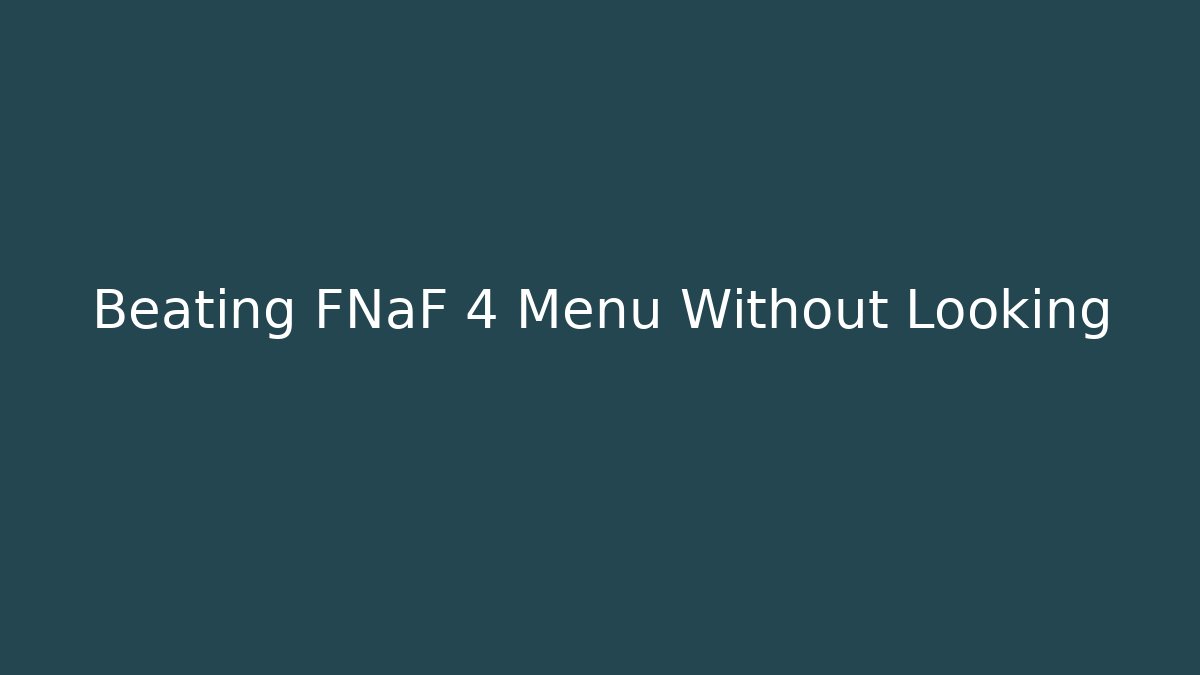 Beating FNaF 4 Menu Without Looking