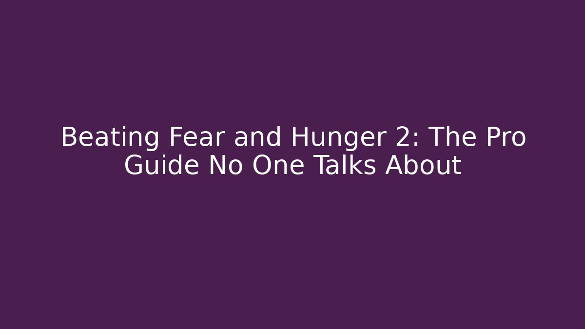 Beating Fear and Hunger 2: The Pro Guide No One Talks About