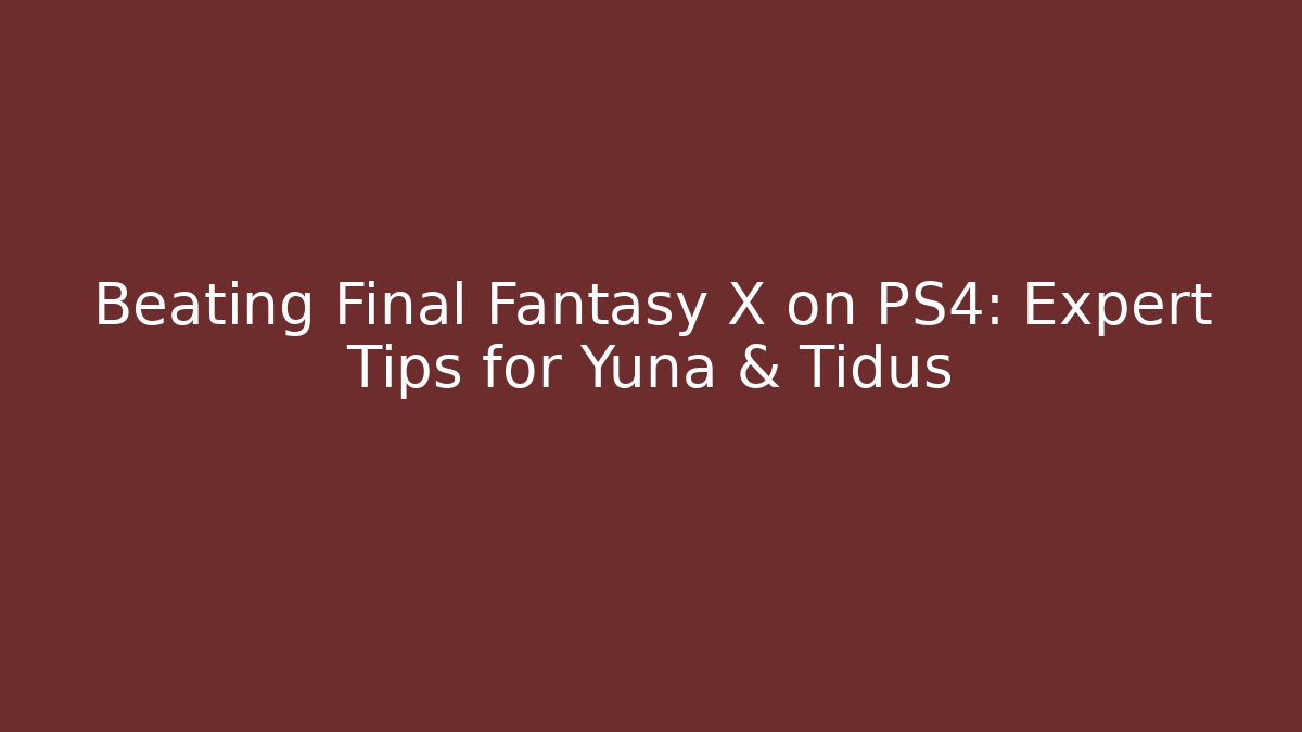 Beating Final Fantasy X on PS4: Expert Tips for Yuna & Tidus