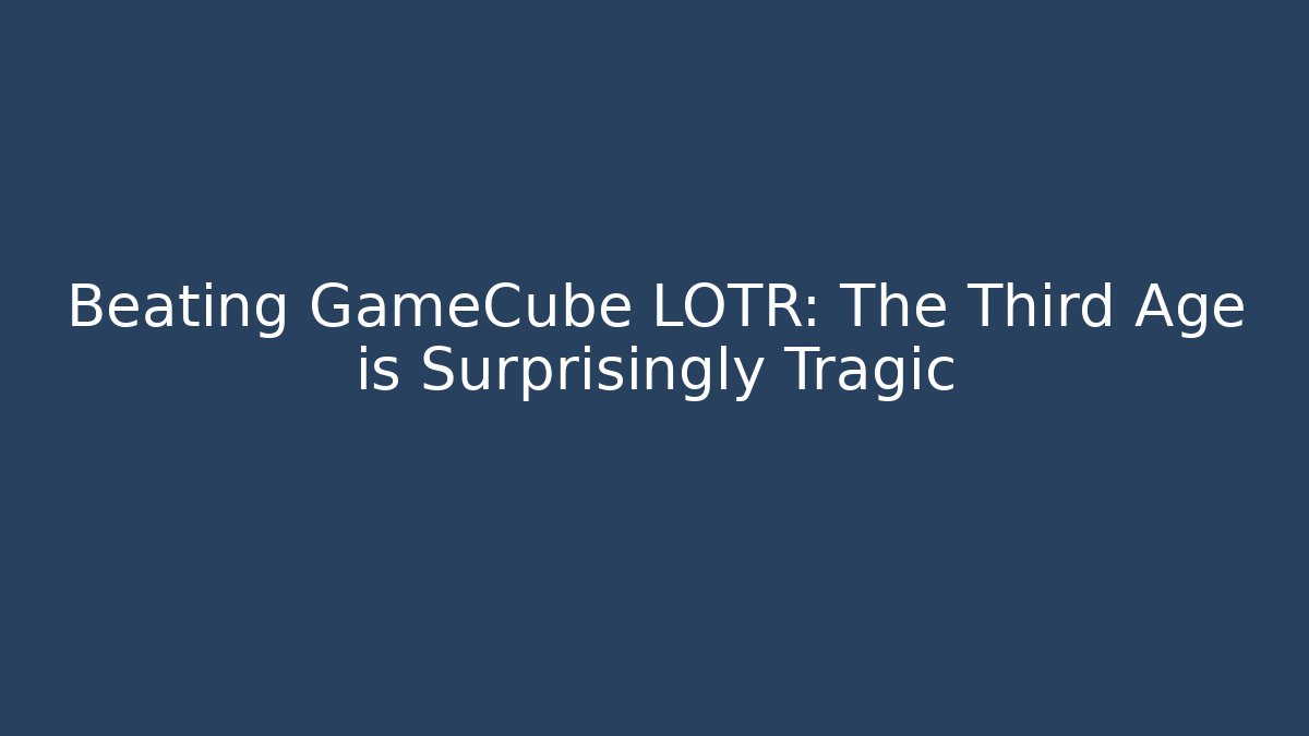 Beating GameCube LOTR: The Third Age is Surprisingly Tragic