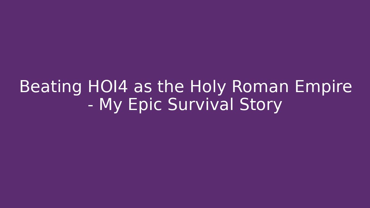 Beating HOI4 as the Holy Roman Empire – My Epic Survival Story