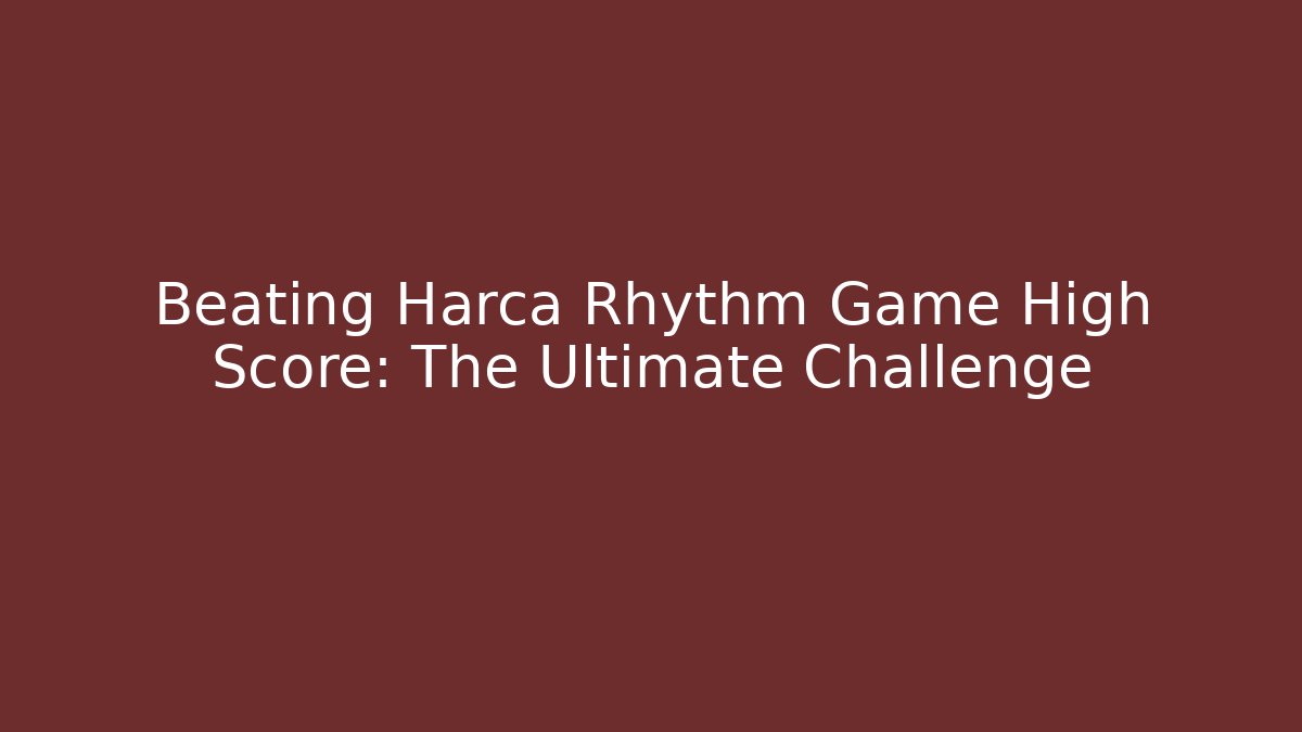 Beating Harca Rhythm Game High Score: The Ultimate Challenge - Critter Realm