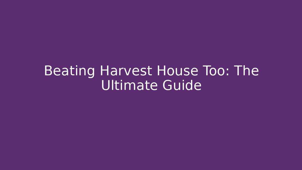 Beating Harvest House Too: The Ultimate Guide - Critter Realm
