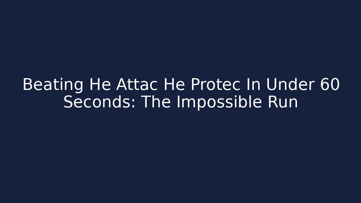 Beating He Attac He Protec In Under 60 Seconds: The Impossible Run