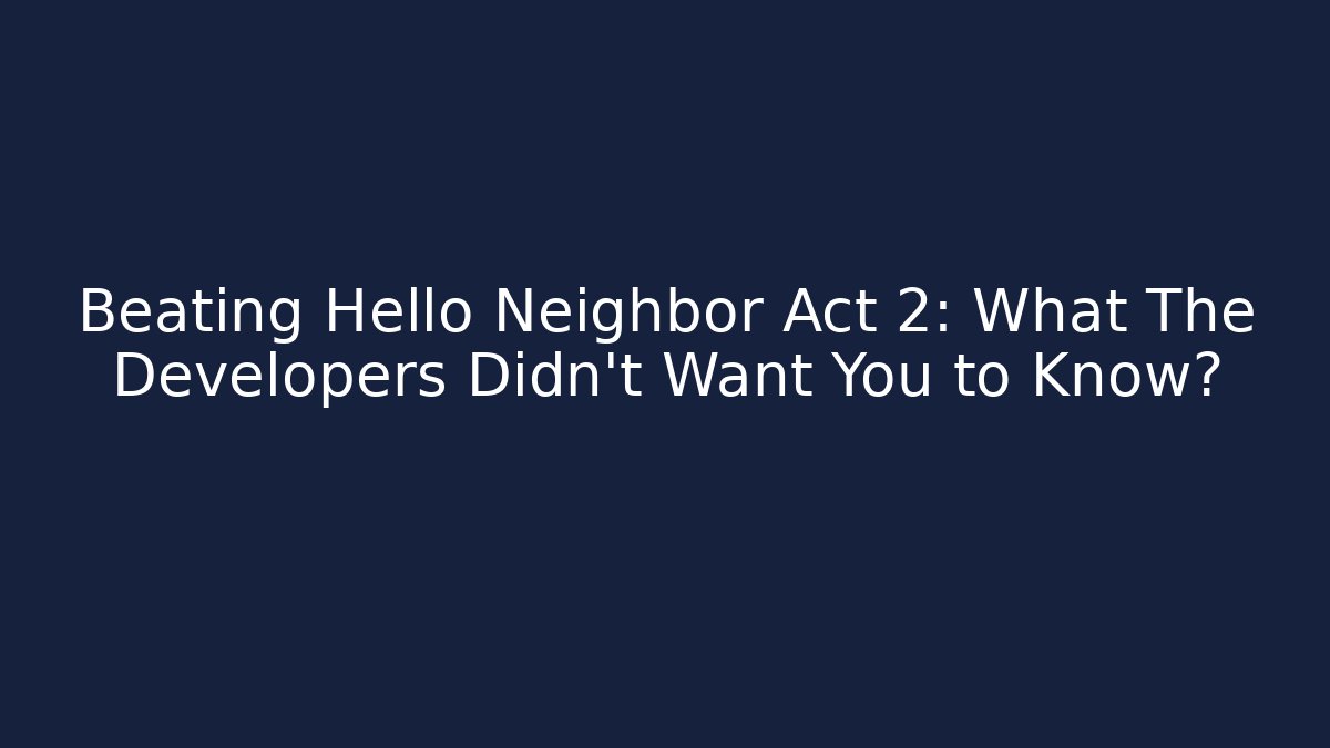 Beating Hello Neighbor Act 2: What The Developers Didn't Want You to Know? - Critter Realm
