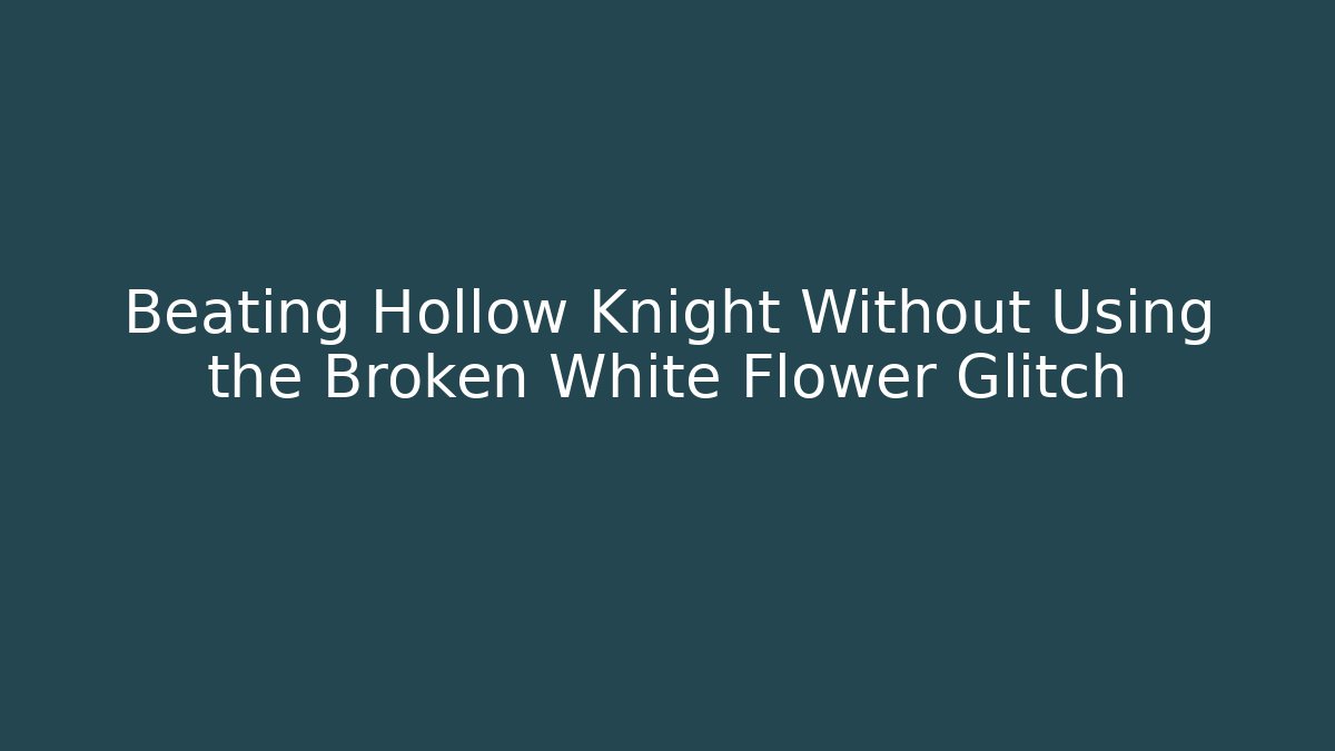 Beating Hollow Knight Without Using the Broken White Flower Glitch