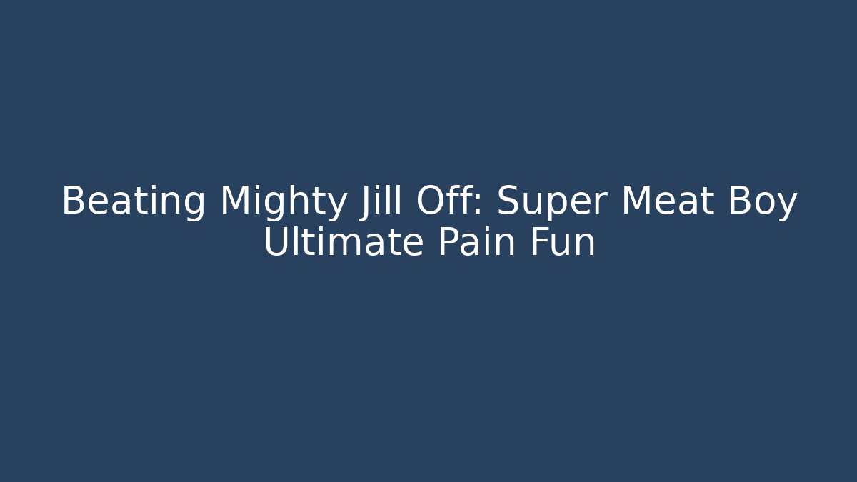 Beating Mighty Jill Off: Super Meat Boy Ultimate Pain Fun