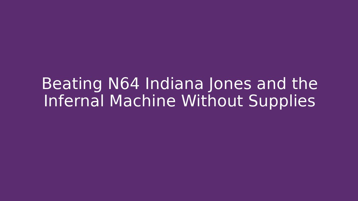 Beating N64 Indiana Jones and the Infernal Machine Without Supplies