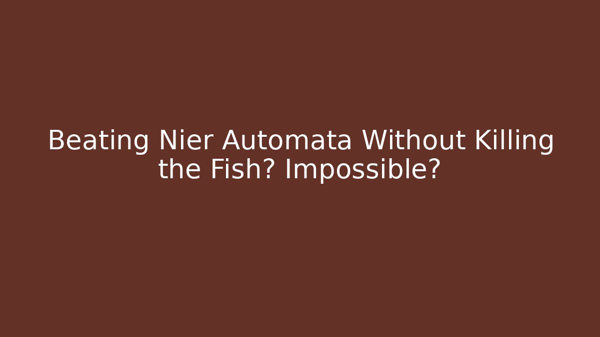 Beating Nier Automata Without Killing the Fish? Impossible?