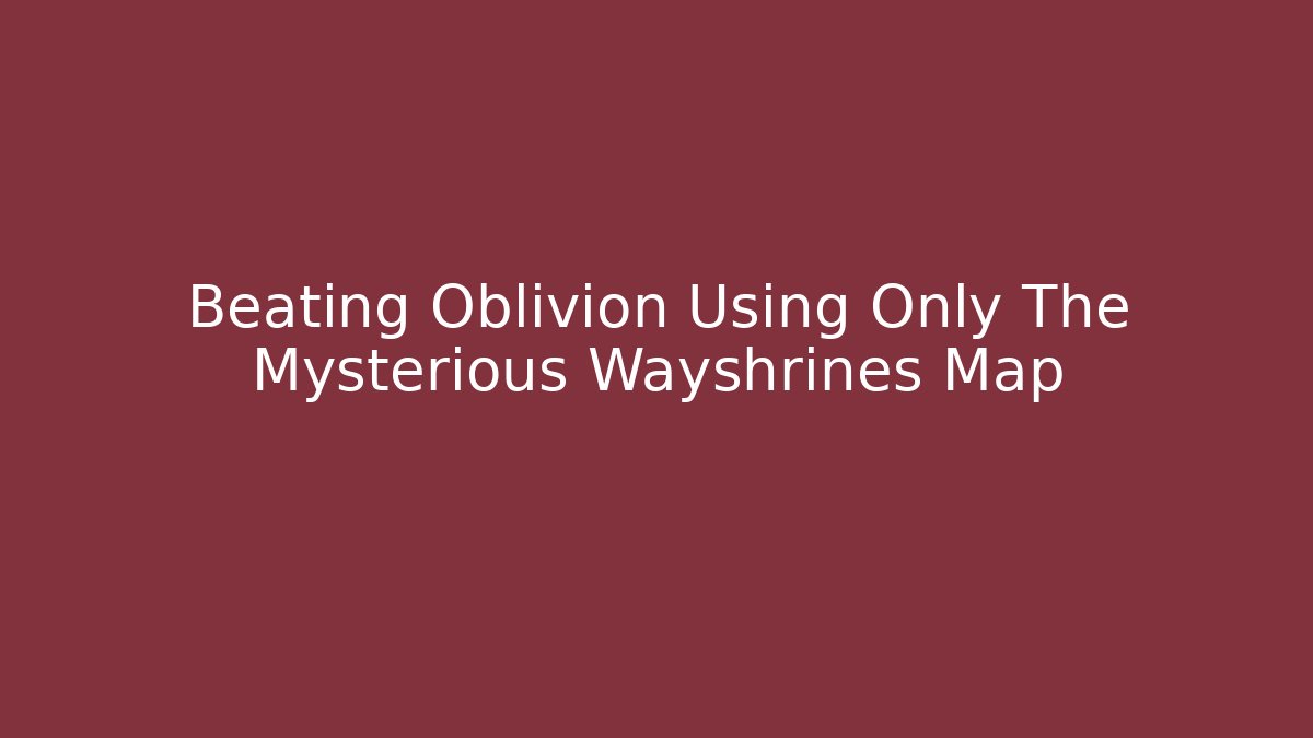 Beating Oblivion Using Only The Mysterious Wayshrines Map