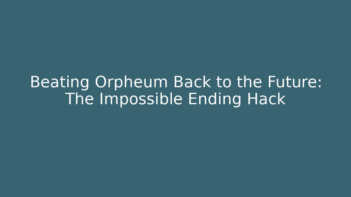 Beating Orpheum Back to the Future: The Impossible Ending Hack