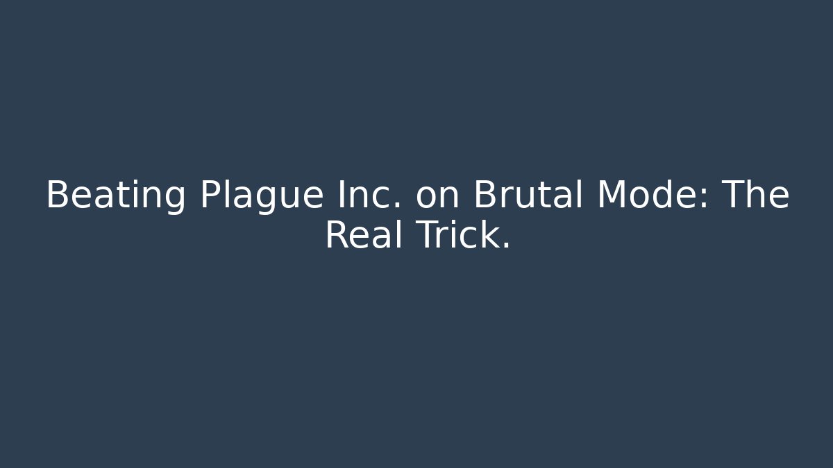 Beating Plague Inc. on Brutal Mode: The Real Trick.