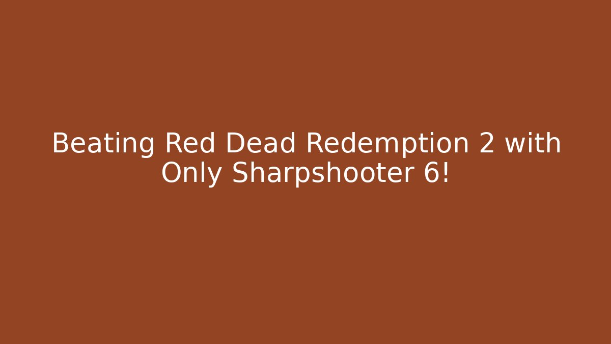 Beating Red Dead Redemption 2 with Only Sharpshooter 6!
