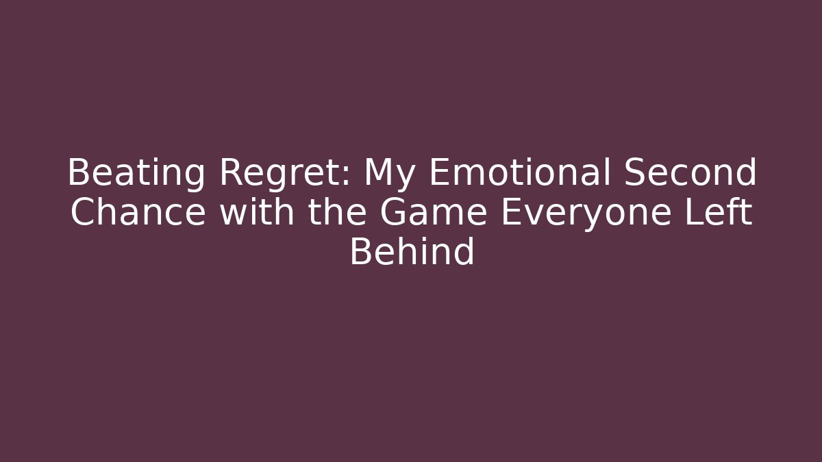 Beating Regret: My Emotional Second Chance with the Game Everyone Left Behind