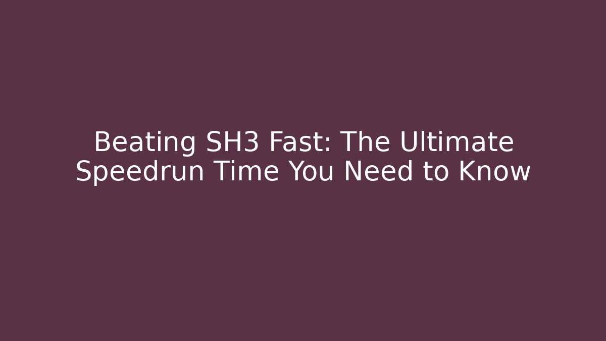 Beating SH3 Fast: The Ultimate Speedrun Time You Need to Know