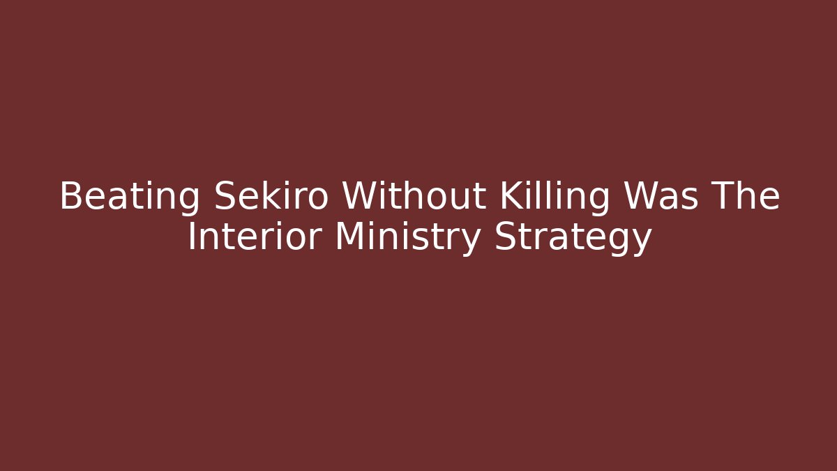 Beating Sekiro Without Killing Was The Interior Ministry Strategy