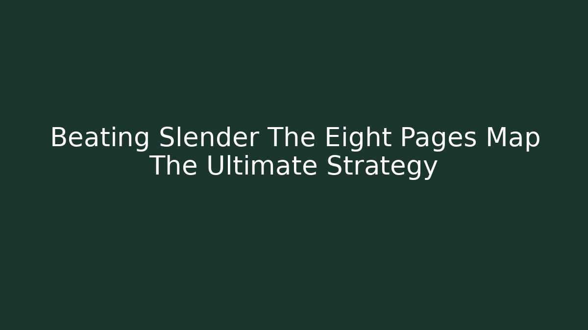 Beating Slender The Eight Pages Map The Ultimate Strategy - Critter Realm