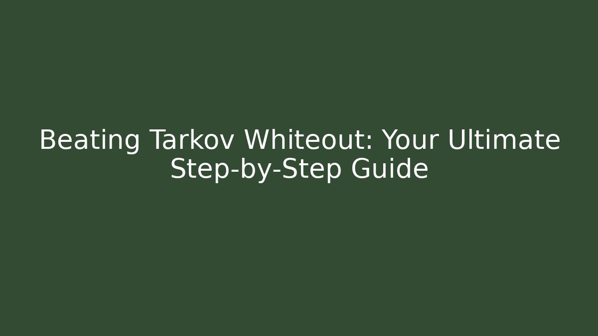 Beating Tarkov Whiteout: Your Ultimate Step-by-Step Guide