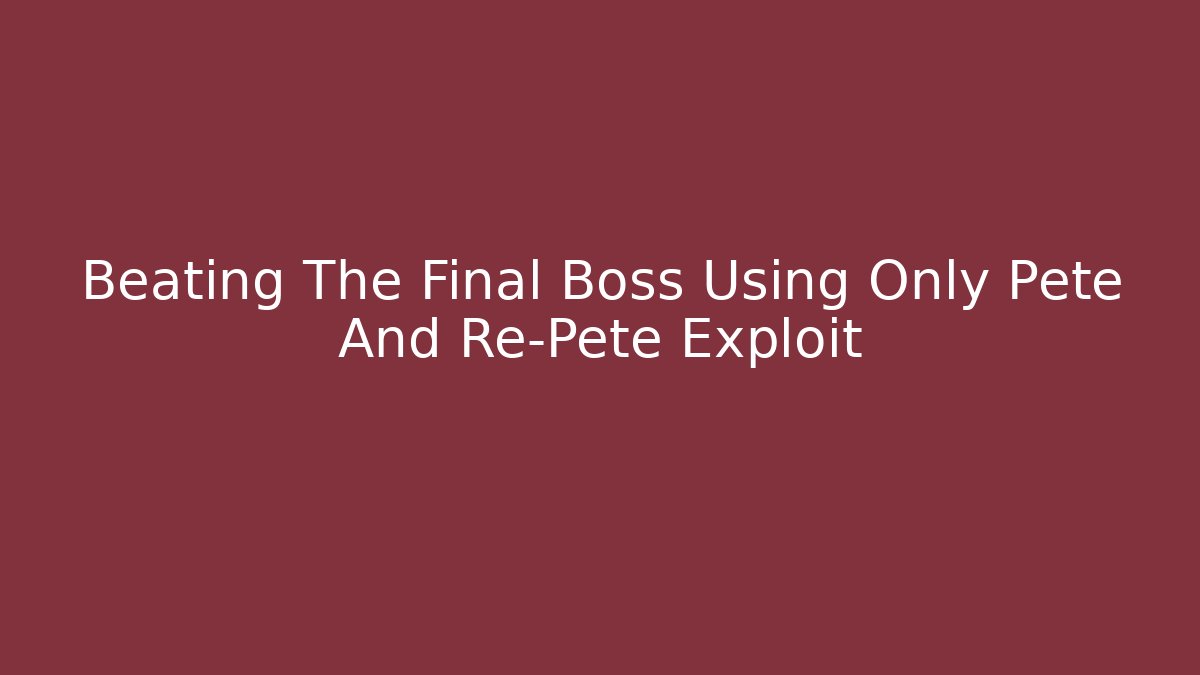 Beating The Final Boss Using Only Pete And Re-Pete Exploit