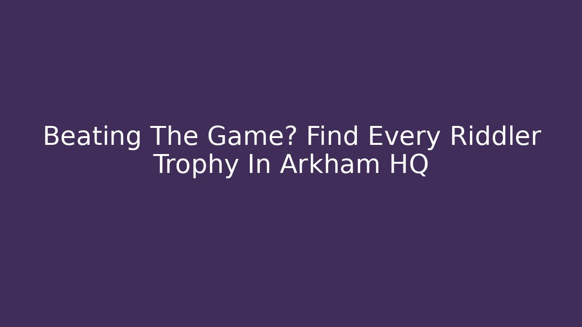 Beating The Game? Find Every Riddler Trophy In Arkham HQ