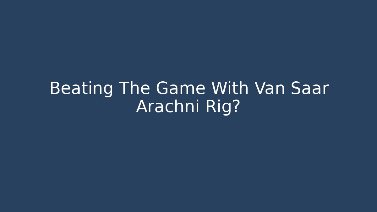 Beating The Game With Van Saar Arachni Rig? - Critter Realm