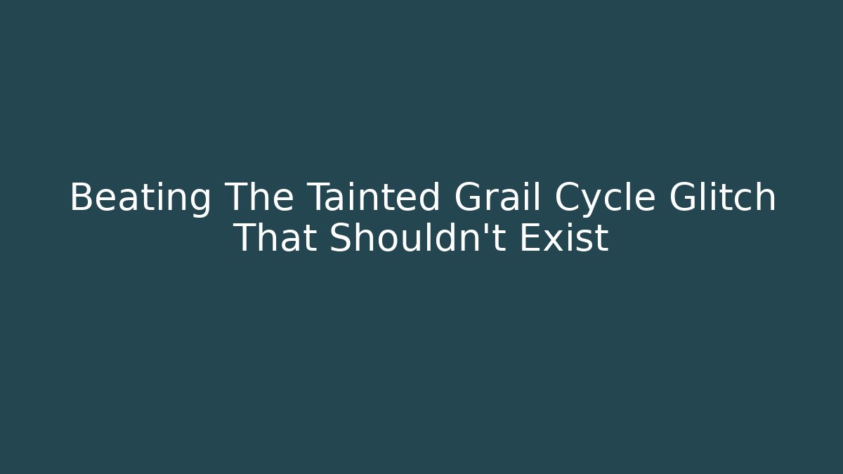 Beating The Tainted Grail Cycle Glitch That Shouldn't Exist