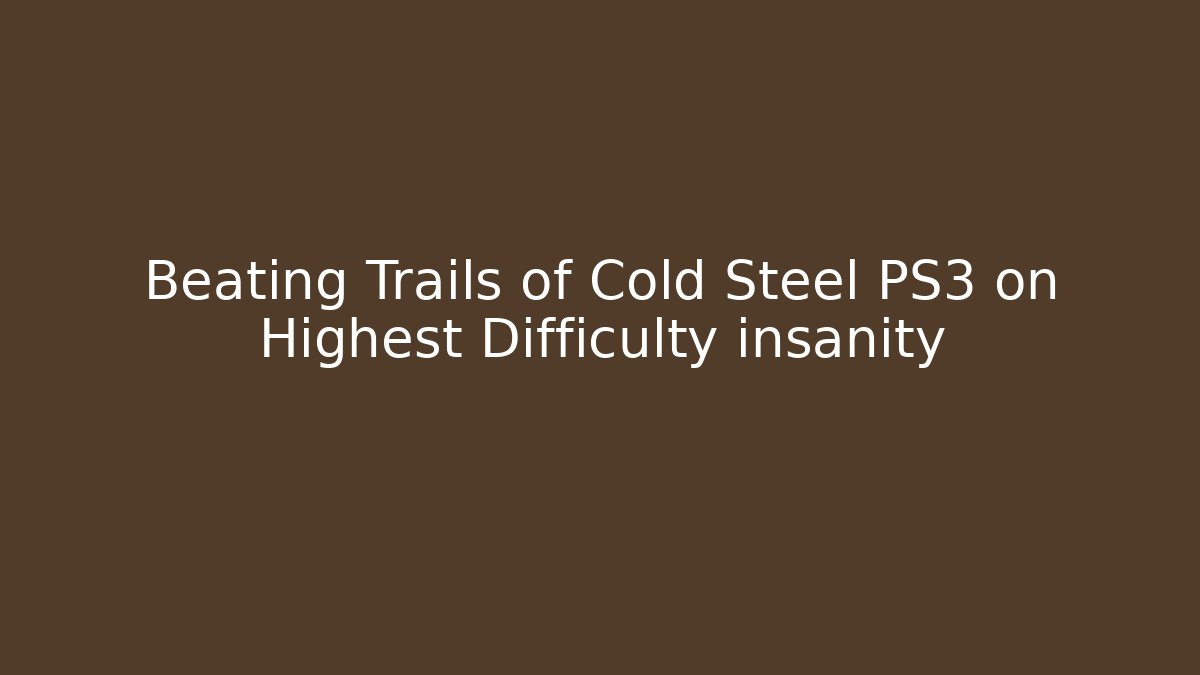 Beating Trails of Cold Steel PS3 on Highest Difficulty insanity - Critter Realm