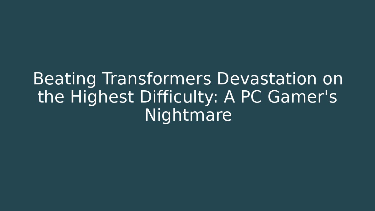 Beating Transformers Devastation on the Highest Difficulty: A PC Gamer's Nightmare