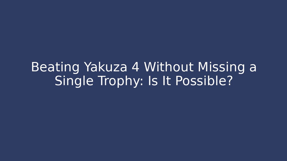 Beating Yakuza 4 Without Missing a Single Trophy: Is It Possible?