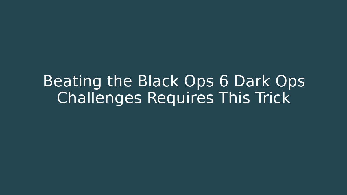 Beating the Black Ops 6 Dark Ops Challenges Requires This Trick