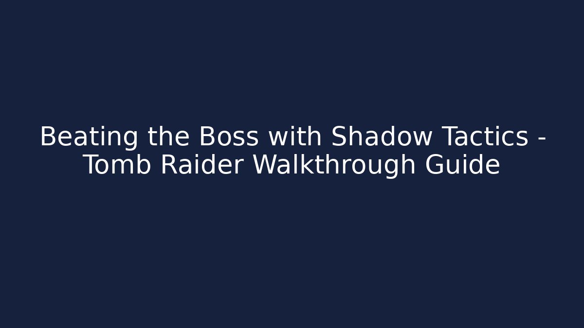 Beating the Boss with Shadow Tactics - Tomb Raider Walkthrough Guide