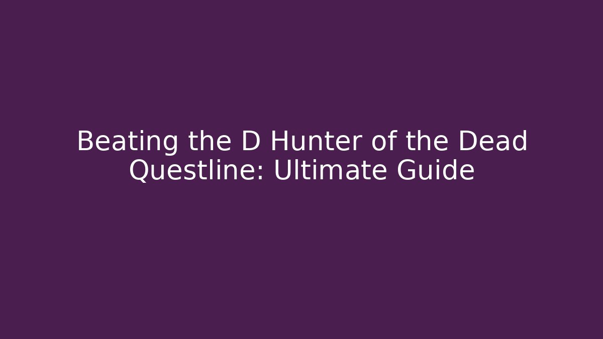 Beating the D Hunter of the Dead Questline: Ultimate Guide