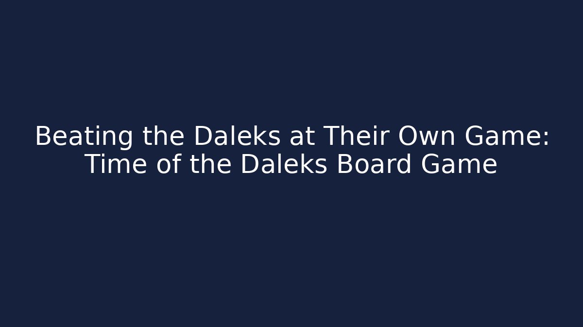 Beating the Daleks at Their Own Game: Time of the Daleks Board Game