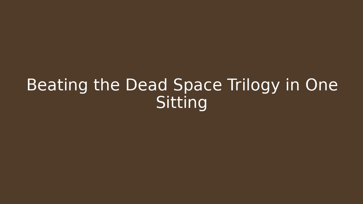 Beating the Dead Space Trilogy in One Sitting