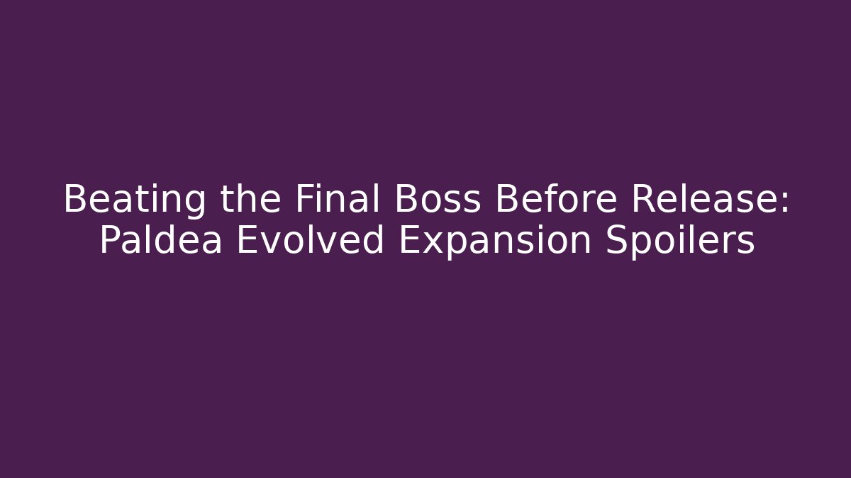Beating the Final Boss Before Release: Paldea Evolved Expansion Spoilers