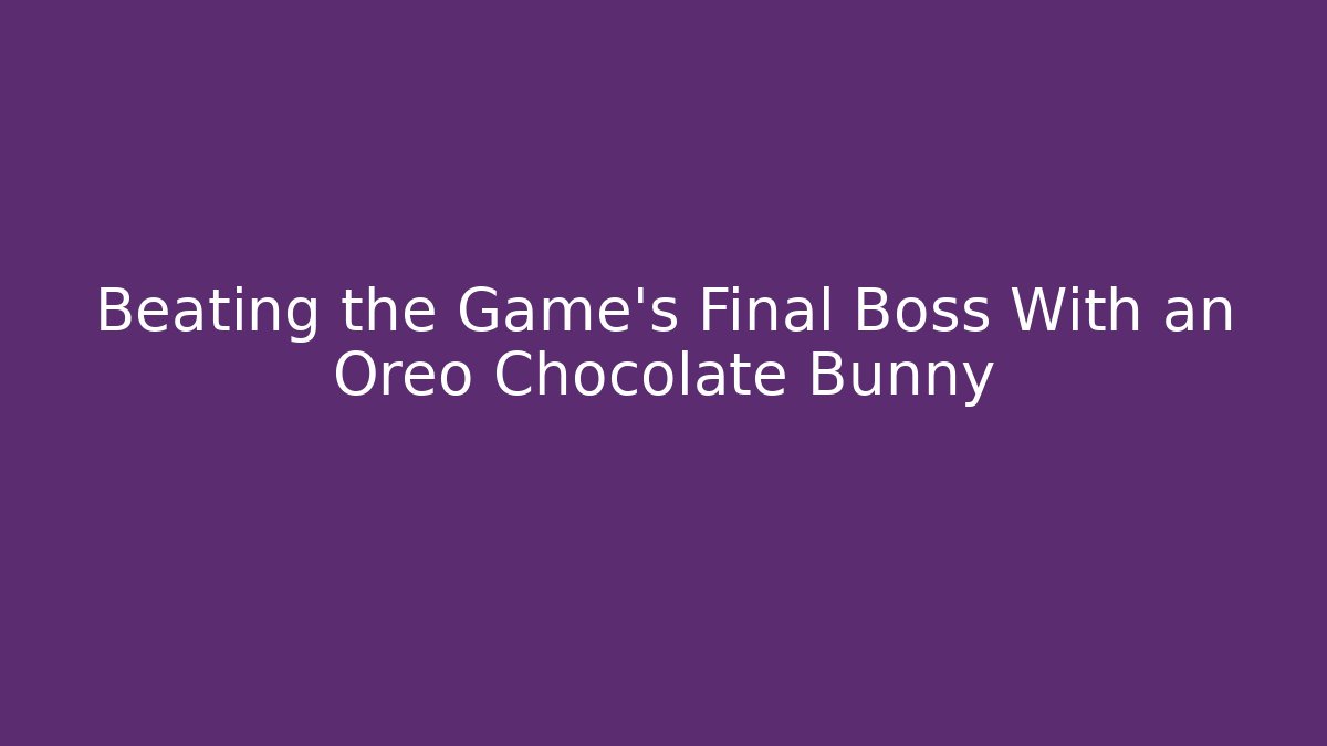 Beating the Game's Final Boss With an Oreo Chocolate Bunny