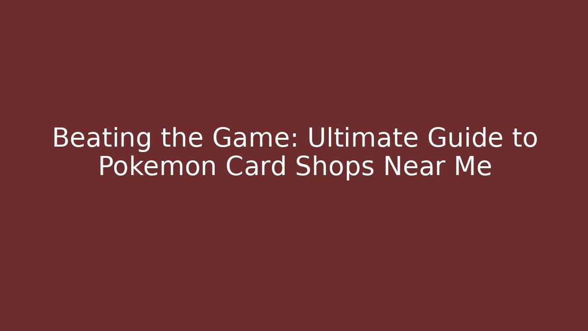 Beating the Game: Ultimate Guide to Pokémon Card Shops Near Me