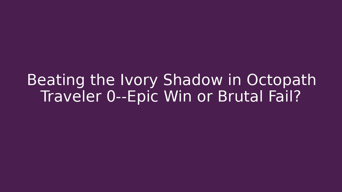 Beating the Ivory Shadow in Octopath Traveler 0—Epic Win or Brutal Fail?